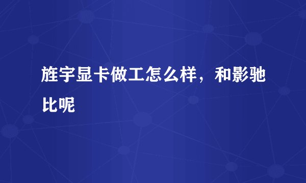 旌宇显卡做工怎么样，和影驰比呢