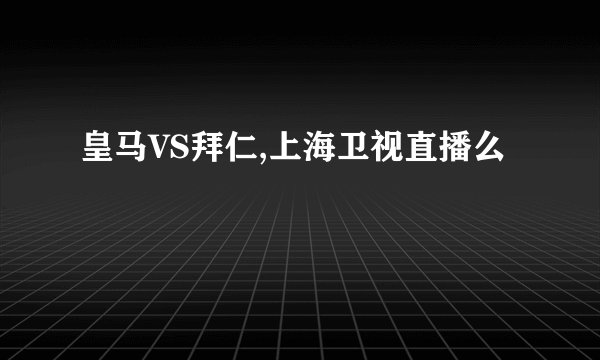 皇马VS拜仁,上海卫视直播么