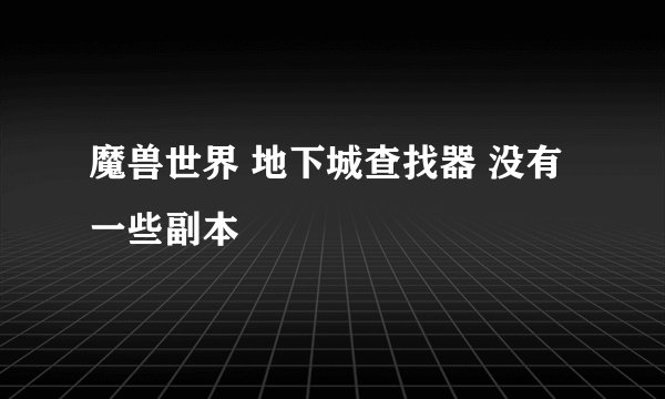 魔兽世界 地下城查找器 没有一些副本