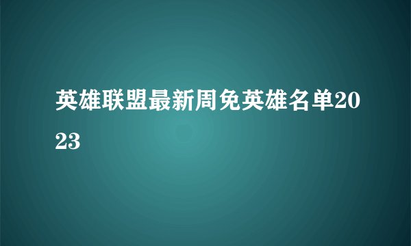 英雄联盟最新周免英雄名单2023
