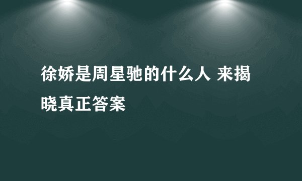 徐娇是周星驰的什么人 来揭晓真正答案
