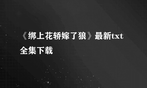 《绑上花轿嫁了狼》最新txt全集下载