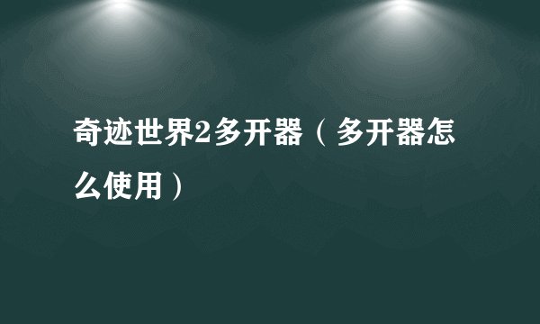奇迹世界2多开器（多开器怎么使用）
