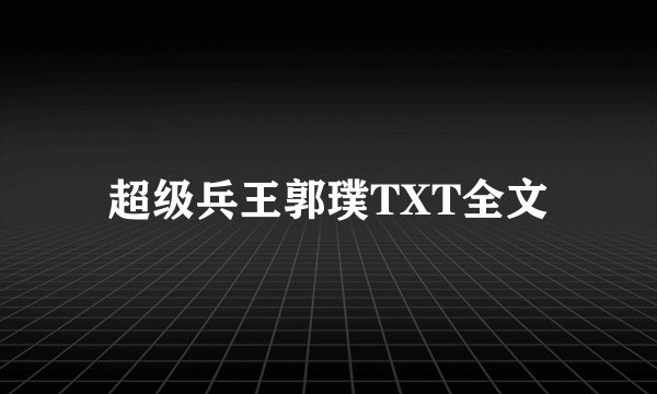 超级兵王郭璞TXT全文