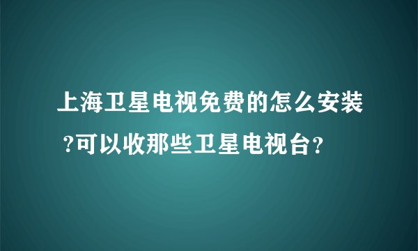 上海卫星电视免费的怎么安装 ?可以收那些卫星电视台？
