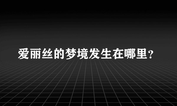 爱丽丝的梦境发生在哪里？