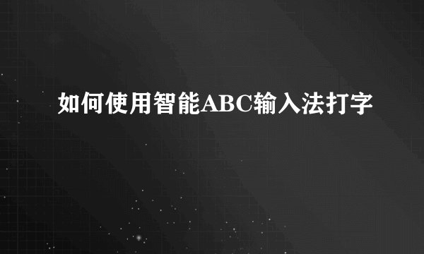 如何使用智能ABC输入法打字