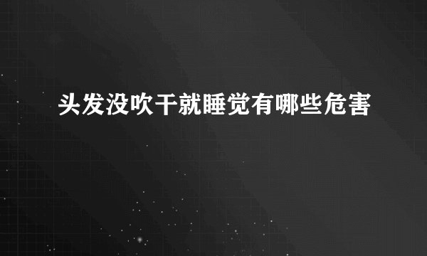 头发没吹干就睡觉有哪些危害