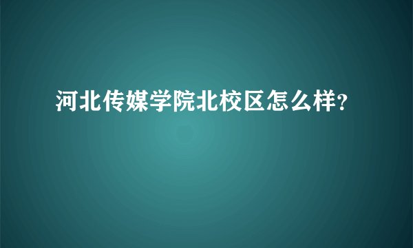河北传媒学院北校区怎么样？