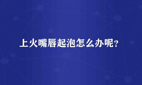 上火嘴唇起泡怎么办呢？