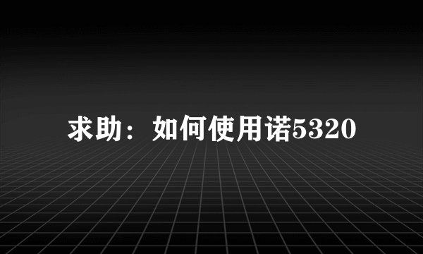 求助：如何使用诺5320