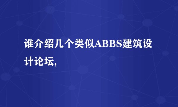 谁介绍几个类似ABBS建筑设计论坛,