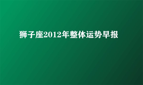 狮子座2012年整体运势早报