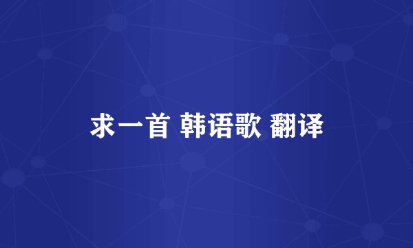 求一首 韩语歌 翻译