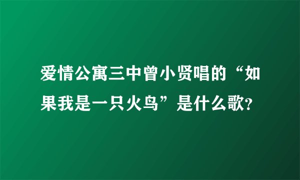 爱情公寓三中曾小贤唱的“如果我是一只火鸟”是什么歌?