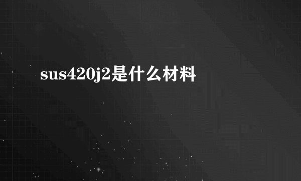 sus420j2是什么材料