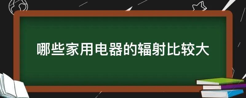 哪些家用电器的辐射比较大