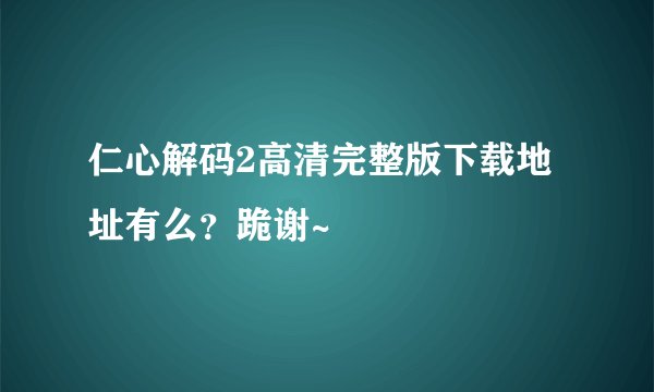 仁心解码2高清完整版下载地址有么？跪谢~