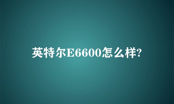 英特尔E6600怎么样?