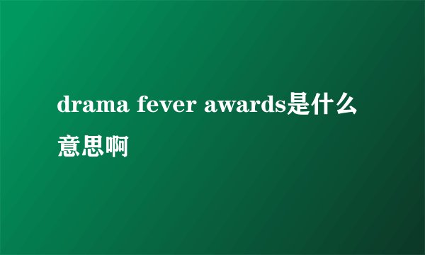 drama fever awards是什么意思啊