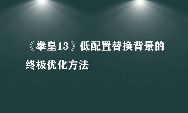 《拳皇13》低配置替换背景的终极优化方法