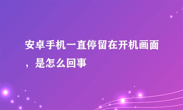 安卓手机一直停留在开机画面，是怎么回事