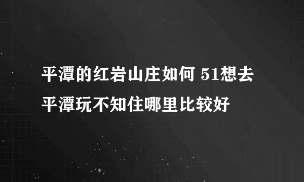 平潭的红岩山庄如何 51想去平潭玩不知住哪里比较好
