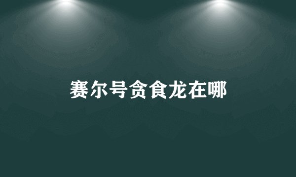 赛尔号贪食龙在哪