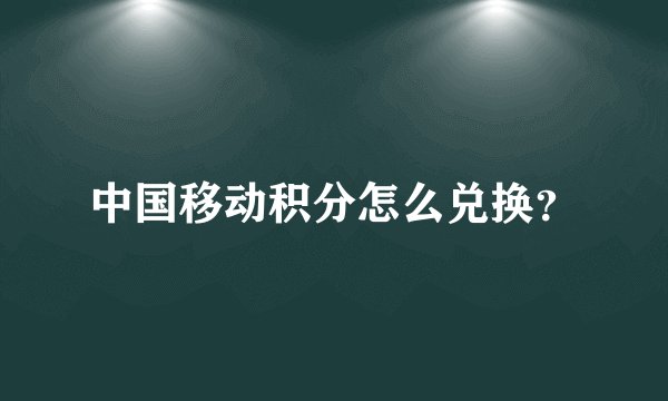 中国移动积分怎么兑换？