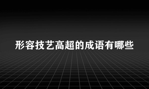 形容技艺高超的成语有哪些