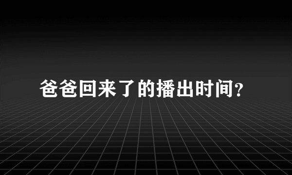 爸爸回来了的播出时间？