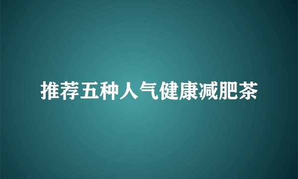 推荐五种人气健康减肥茶