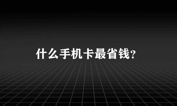 什么手机卡最省钱？