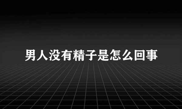 男人没有精子是怎么回事