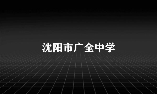 沈阳市广全中学