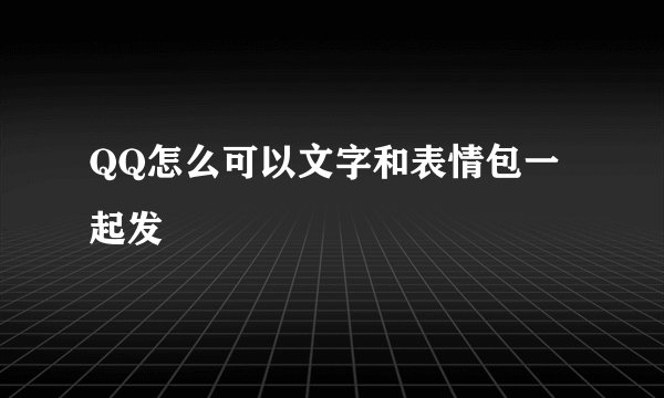 QQ怎么可以文字和表情包一起发