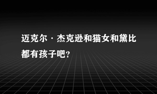 迈克尔·杰克逊和猫女和黛比都有孩子吧?