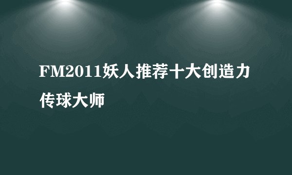 FM2011妖人推荐十大创造力传球大师