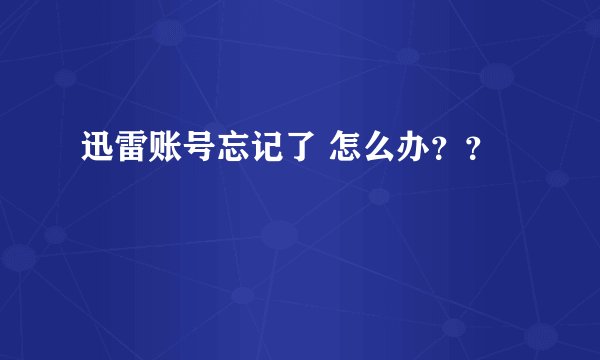 迅雷账号忘记了 怎么办？？