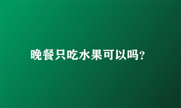 晚餐只吃水果可以吗?