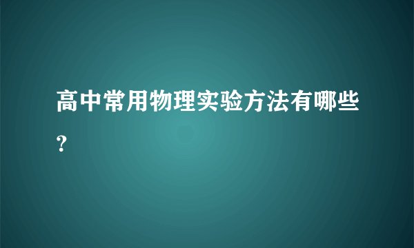 高中常用物理实验方法有哪些？