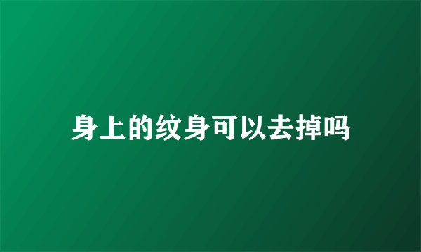 身上的纹身可以去掉吗