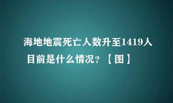 海地地震死亡人数升至1419人 目前是什么情况?【图】