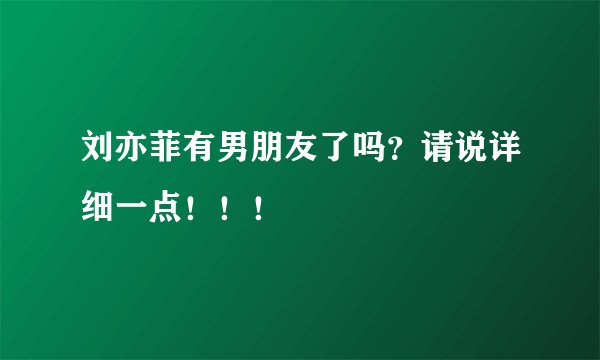 刘亦菲有男朋友了吗？请说详细一点！！！
