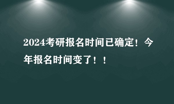2024考研报名时间已确定！今年报名时间变了！！