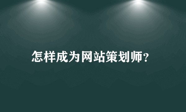 怎样成为网站策划师？