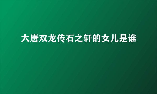 大唐双龙传石之轩的女儿是谁