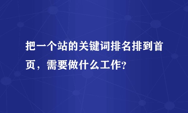 把一个站的关键词排名排到首页,需要做什么工作?