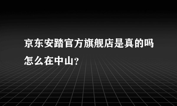 京东安踏官方旗舰店是真的吗怎么在中山？