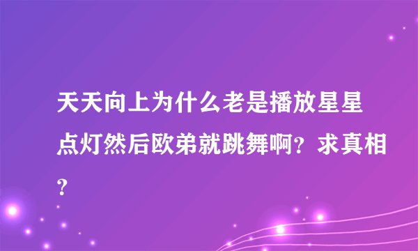 天天向上为什么老是播放星星点灯然后欧弟就跳舞啊?求真相?
